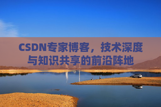 CSDN专家博客，技术深度与知识共享的前沿阵地